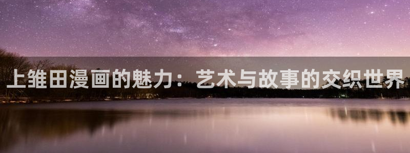 喵趣漫画复活了?：上雏田漫画的魅力：艺术与故事的交织世界