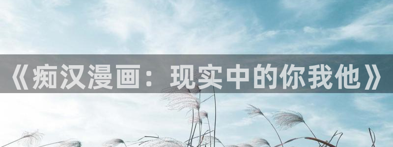 喵趣漫画软件下载：《痴汉漫画：现实中的你我他》