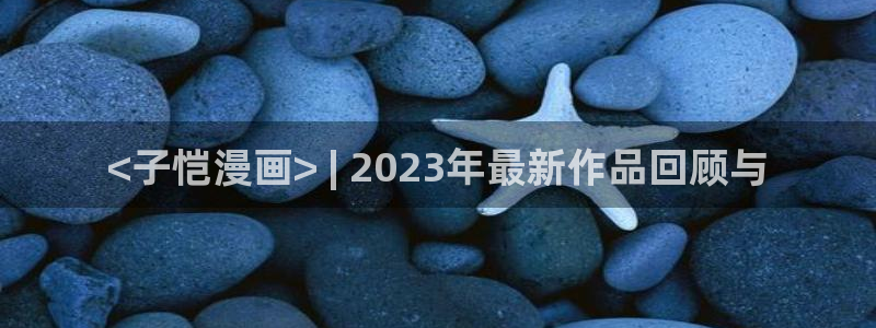 喵趣漫画吧：<子恺漫画> | 2023年最新作品回顾与