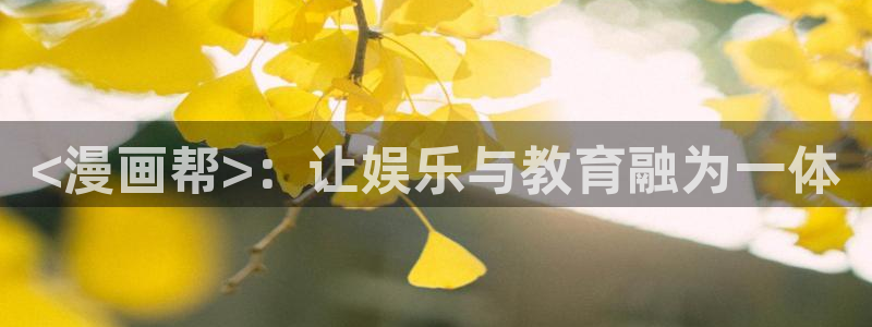 喵趣漫画官网入口：<漫画帮>：让娱乐与教育融为一体