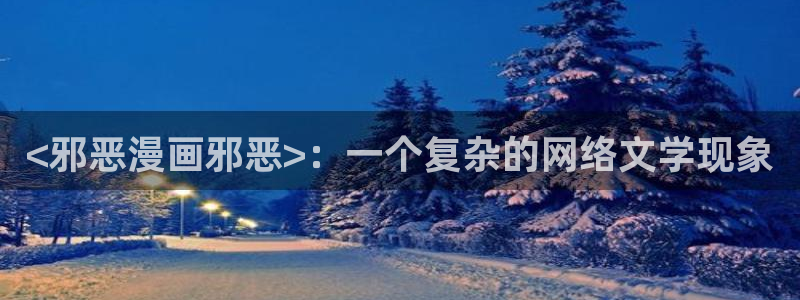 ww.喵趣top：<邪恶漫画邪恶>：一个复杂的网络文学现象