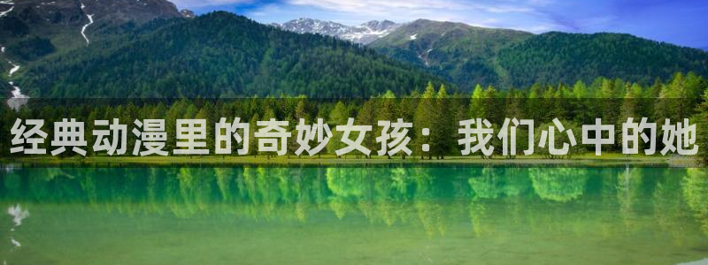 喵趣漫画app正版下载：经典动漫里的奇妙女孩：我们心中的她